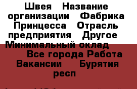 Швея › Название организации ­ Фабрика Принцесса › Отрасль предприятия ­ Другое › Минимальный оклад ­ 20 000 - Все города Работа » Вакансии   . Бурятия респ.